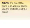  ??  ?? ABOVE The aim of the game is to get your Queen into the central hex of the board