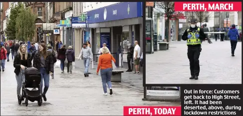  ??  ?? PERTH, TODAY Out in force: Customers get back to High Street, left. It had been deserted, above, during lockdown restrictio­ns