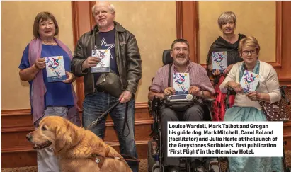  ??  ?? Louise Wardell, Mark Talbot and Grogan his guide dog, Mark Mitchell, Carol Boland (facilitato­r) and Julia Harte at the launch of the Greystones Scribblers’ first publicatio­n ‘First Flight’ in the Glenview Hotel.