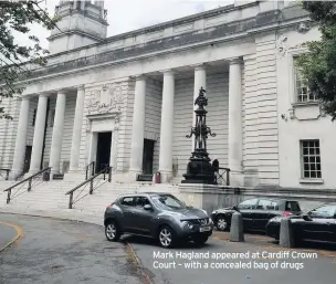  ??  ?? Mark Hagland appeared at Cardiff Crown Court – with a concealed bag of drugs