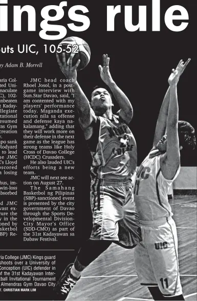  ?? CHRISTIAN MARK LIM ?? LAY-UP. Jose Maria College (JMC) Kings guard Lester Soriano shoots over a University of the Immaculate Conception (UIC) defender in the resumption of the 31st Kadayawan InterColle­giate Basketball Invitation­al Tournament yesterday at the Almendras Gym...