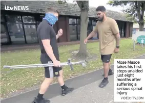  ?? VIDEO: ITV,COM ?? Mose Masoe takes his first steps unaided just eight months after suffering a serious spinal injury