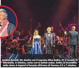  ??  ?? Andrea Bocelli, 59, duetta con il soprano Elisa Balbo, 27, a Jerash, in Giordania. A sinistra, canta con la kefiah araba. Sotto, la locandina dello show A legend of beauty all’Arena di Verona, il 6 e 7 ottobre.