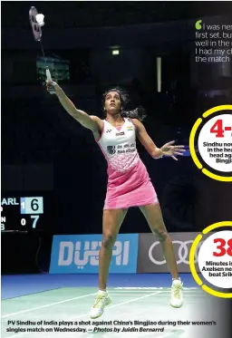  ?? Photos by Juidin Bernarrd ?? PV Sindhu of India plays a shot against China’s Bingjiao during their women’s singles match on Wednesday. — He Bingjiao Sindhu now leads in the head-tohead against Bingjiao Minutes is what Axelsen needed to beat Srikanth