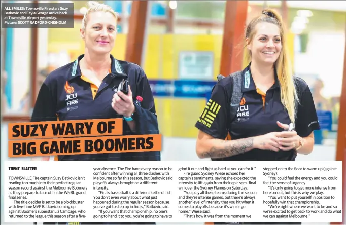  ?? Picture: SCOTT RADFORD- CHISHOLM ?? ALL SMILES: Townsville Fire stars Suzy Batkovic and Cayla George arrive back at Townsville Airport yesterday.