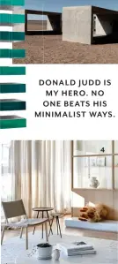  ??  ?? DONALD JUDD IS MY HERO. NO ONE BEATS HIS MINIMALIST WAYS. 4