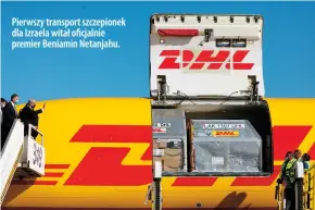  ??  ?? Pierwszy transport szczepione­k dla Izraela witał oficjalnie premier Beniamin Netanjahu.