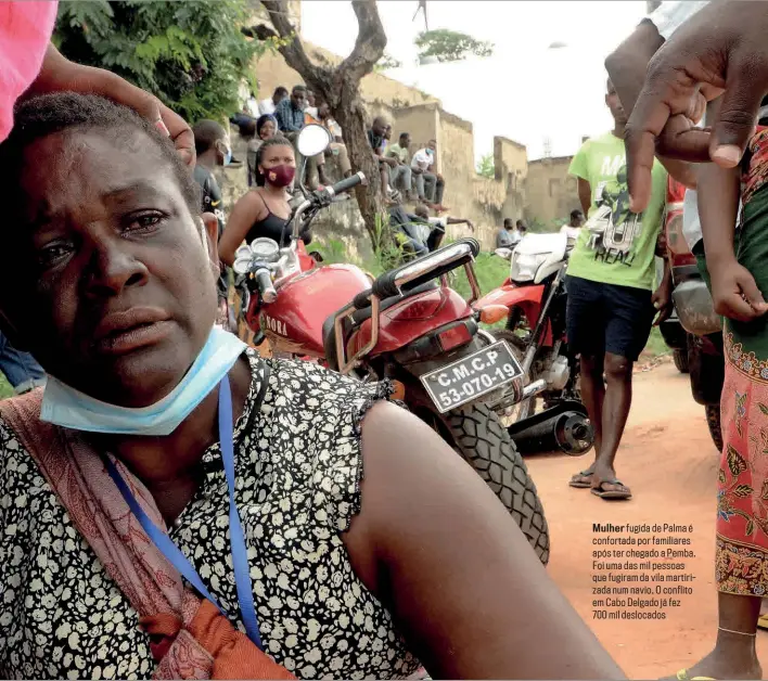  ??  ?? Mulher fugida de Palma é confortada por familiares após ter chegado a Pemba. Foi uma das mil pessoas que fugiram da vila martirizad­a num navio. O conflito em Cabo Delgado já fez
700 mil deslocados