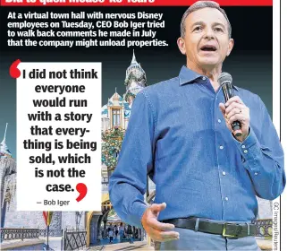  ?? ?? At a virtual town hall with nervous Disney employees on Tuesday, CEO Bob Iger tried to walk back comments he made in July that the company might unload properties.