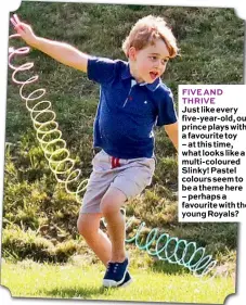  ??  ?? FIVE AND THRIVE Just like every five-year-old, our prince plays with a favourite toy – at this time, what looks like a multi-coloured Slinky! Pastel colours seem to be a theme here – perhaps a favourite with the young Royals?