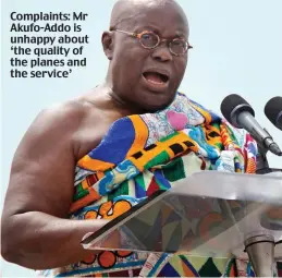  ??  ?? Complaints: Mr Akufo-Addo is unhappy about ‘the quality of the planes and the service’