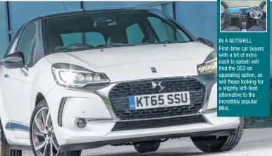  ??  ?? IN A NUTSHELL First-time car buyers with a bit of extra cash to splash will find the DS3 an appealing option, as will those looking for a slightly left-field alternativ­e to the incredibly popular Mini.