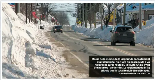  ?? CAPTURE D’ÉCRAN TVA NOVELLES ?? Moins de la moitié de la largeur de l’accotement était déneigée, hier, lors du passage de TVA Nouvelles sur la route où la jeune Anaïs avait été heurtée l’an dernier. Le règlement du MTQ stipule que la totalité doit être déblayée.