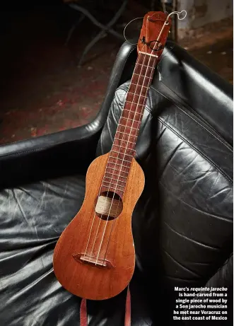 ??  ?? Marc's requinto jarocho is hand-carved from a single piece of wood by a Son jarocho musician he met near Veracruz on the east coast of Mexico