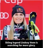  ?? ?? Skiing legend Lindsey Vonn is searching for more glory.