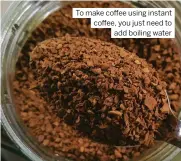  ?? ?? To make coffee using instant coffee, you just need to add boiling water