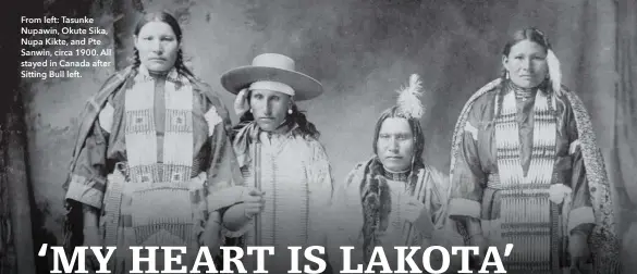  ??  ?? From left: Tasunke Nupawin, Okute Sika, Nupa Kikte, and Pte Sanwin, circa 1900. All stayed in Canada after Sitting Bull left.