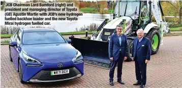  ?? ?? JCB Chairman Lord Bamford (right) and president and managing director of Toyota (GB) Agustin Martin with JCB’S new hydrogen fuelled backhoe loader and the new Toyota Mirai hydrogen fuelled car.