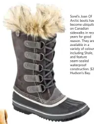  ??  ?? Sorel’s Joan Of Arctic boots have become ubiquitous on Canadian sidewalks in recent years for good reason. They are available in a variety of colours, including Shale, and feature seam-sealed waterproof constructi­on. $220. Hudson’s Bay.