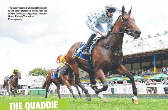  ?? Picture: Grant Peters/trackside Photograph­y ?? The aptly named She'sgottheboo­m is the clear standout in the first leg of the Gold Coast quaddie.