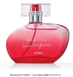  ??  ?? Ap` de parfum HerStory – Love Inspires, Avon, 50 ml, 67 Lei