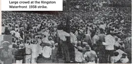  ??  ?? Large crowd at the Kingston Waterfront 1938 strike.