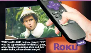  ??  ?? Will Ferrell’s 2003 holiday comedy “Elf” was the top searched-for title last year, according to streaming-stick and -box maker Roku, whose shares surged.