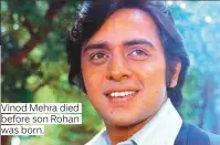  ??  ?? Vinod Mehra died before son Rohan was born.