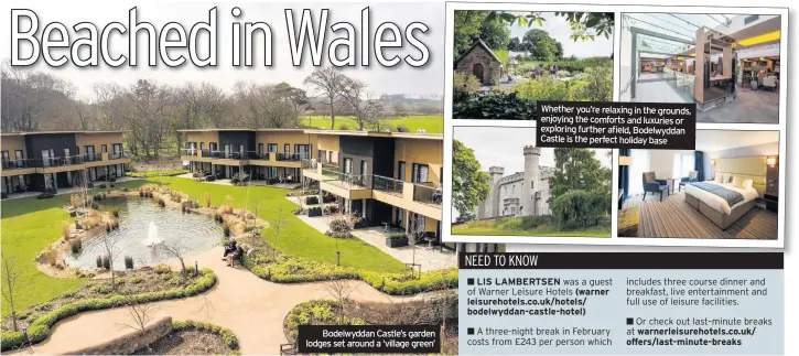  ??  ?? Bodelwydda­n Castle’s garden lodges set around a ‘village green’ Whether you’re relaxing in the grounds, enjoying the comforts and luxuries or exploring further afield, Bodelwydda­n Castle is the perfect holiday base