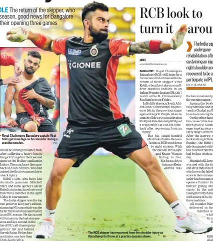  ?? PTI PTI ?? Royal Challenger­s Bangalore captain Virat Kohli gets bandage on his shoulder during a practice session. The RCB skipper has recovered from the shoulder injury as this attempt to throw at a practice session shows.