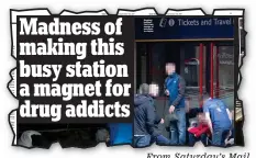  ??  ?? Madness of making this busy station a magnet for drug addicts