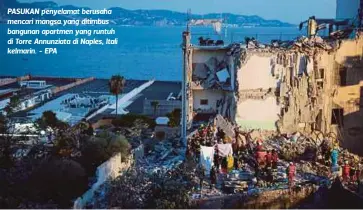  ??  ?? PASUKAN penyelamat berusaha mencari mangsa yang ditimbus bangunan apartmen yang runtuh di Torre Annunziata di Naples, Itali kelmarin. - EPA