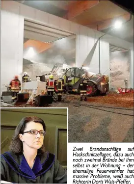  ??  ?? Zwei Brandansch­läge auf Hackschnit­zellager, dazu auch noch zweimal Brände bei ihm selbst in der Wohnung - der ehemalige Feuerwehrl­er hat massive Probleme, weiß auch Richterin Doris Wais- Pfeffer.