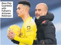  ??  ?? Boss Pep Guardiola with Fulham’s Antonee Robinson