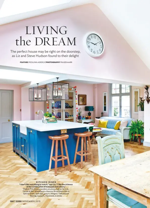  ??  ?? KITCHEN-DINER
‘I don’t like everything to match,’ says Liz. ‘I like the richness of the combinatio­n of materials and colours.’
Walls in Pink Ground modern emulsion, £46.50 for 2.5L, Farrow & Ball. Splashback in Mexican Brick/metro tiles in Special Green, from £94.50sq m, Milagros. Oak parquet flooring, £44sq m, Havwoods, is similar