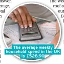  ??  ?? The average weekly household spend in the UK is £528.90