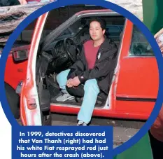  ??  ?? In 1999, detectives discovered that Van Thanh (right) had had his white Fiat resprayed red just hours after the crash (above).
