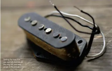  ??  ?? Getting the tone that you want all depends on the magnets and wire gauge in the pickup