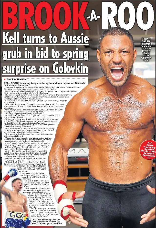  ??  ?? KELL BROOK is eating kangaroo to try to spring an upset on Gennady Golovkin on Saturday. CHALLENGE: Beating Gennady Golovkin would be the best-ever win by a British fighter, says Brook EATING FRESH: Kell Brook has taken on more protein ahead of the...