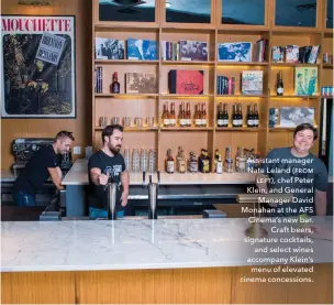  ??  ?? Assistant manager Nate Leland (ƟƫƨƦ ƥƞƟƭ), chef Peter Klein, and General Manager David Monahan at the AFS Cinema’s new bar. Craft beers, signature cocktails, and select wines accompany Klein’s menu of elevated cinema concession­s.