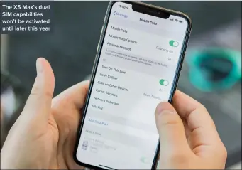  ??  ?? The XS Max’s dual SIM capabiliti­es won’t be activated until later this year