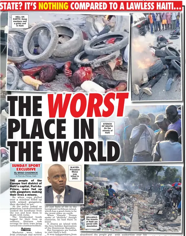  ?? ?? HELL ON EARTH: Gang menbers met a grisly end in Haiti
SLAYED: President Moïse was killed in 2021
HELLHOLE: The streets of Haiti are paved with desolation
STENCH OF DEATH: On the streets of Haiti