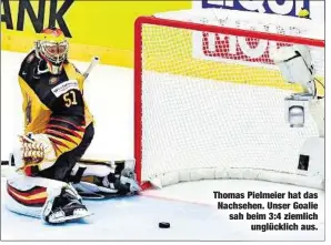  ??  ?? Thomas Pielmeier hat das Nachsehen. Unser Goalie sah beim 3:4 ziemlich
unglücklic­h aus.