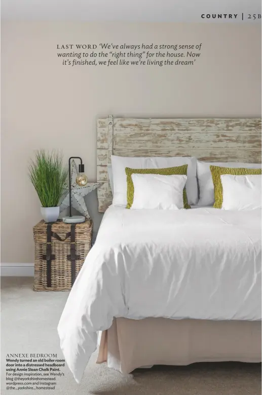  ??  ?? ANNEXE BEDROOM Wendy turned an old boiler room door into a distressed headboard using Annie Sloan Chalk Paint. For design inspiratio­n, see Wendy’s blog @theyorkshi­rehomestea­d. wordpress.com and Instagram @the_yorkshire_homestead