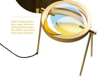  ??  ?? RIGHT: Trueing’s debut light, Janus, features a pivoting dichroic-glass disc within a brass circle lined with an LED strip.