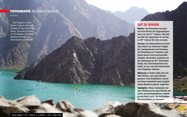  ??  ?? >> Die Talsperre „Hatta Damm“liegt im Hadscharge­birge an der Grenze zum Oman. Touristen können vor Ort Kajaks, Tretboote, Wasserfahr­räder und Elektroboo­te ausleihen.
Sony Alpha 7 III | 53mm | 1/500 s | F/4 | ISO 100