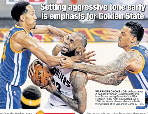  ??  ?? WARRIORS CHOKE JOB: LeBron James is mugged by Shaun Livingston (left) and Matt Barnes during Game 4 of the NBA Finals on Friday night in Cleveland. As in 2016, the Warriors have a chance to finish the Cavaliers off in Oakland in Game 5.