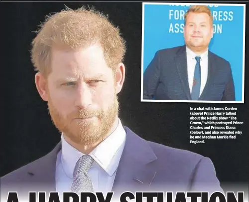  ??  ?? In a chat with James Corden (above) Prince Harry talked about the Netflix show “The Crown,” which portrayed Prince Charles and Princess Diana (below), and also revealed why he and Meghan Markle fled England.
