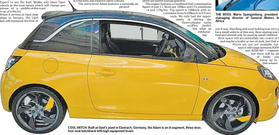  ??  ?? COOL HATCH: Built at Opel’s plant in Eisenach, Germany, the Adam is an A-segment, three-door, four-seat hatchback with high equipment levels THE BOSS: Mario Spangenber­g, president and managing director of General Motors South Africa