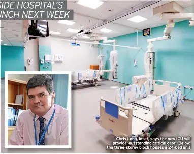  ?? ?? Chris Long, inset, says the new ICU will provide ‘outstandin­g critical care’. Below, the three-storey block houses a 24-bed unit